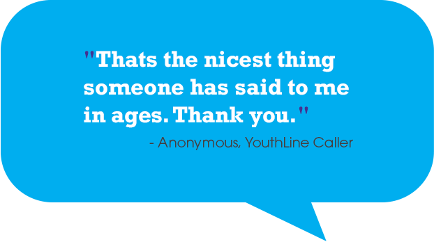 YouthLine Quote "They were amazing. A life saver. I was happy to have someone to talk to in my darkest time."<br />
- Anonymous, YouthLine Caller